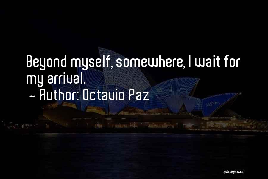 Octavio Paz Quotes: Beyond Myself, Somewhere, I Wait For My Arrival.