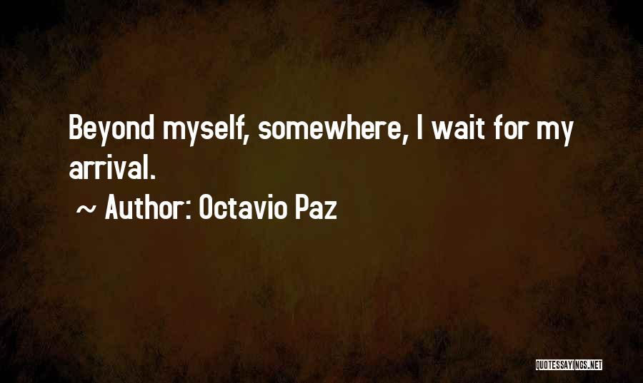 Octavio Paz Quotes: Beyond Myself, Somewhere, I Wait For My Arrival.