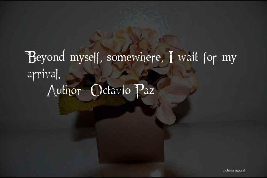 Octavio Paz Quotes: Beyond Myself, Somewhere, I Wait For My Arrival.
