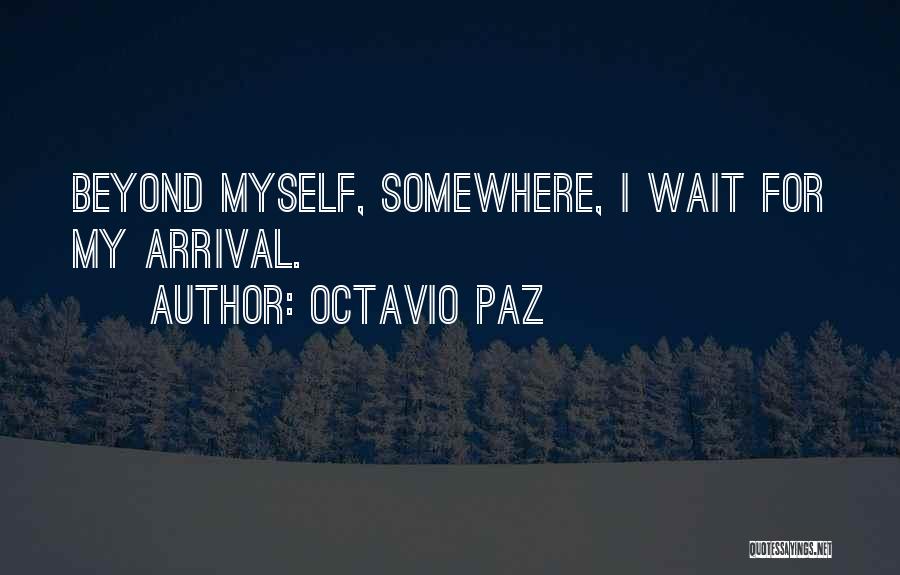 Octavio Paz Quotes: Beyond Myself, Somewhere, I Wait For My Arrival.