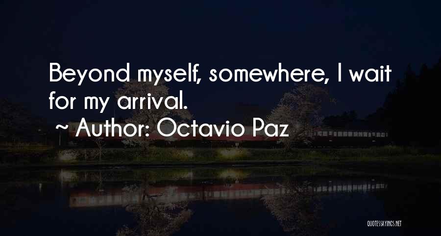 Octavio Paz Quotes: Beyond Myself, Somewhere, I Wait For My Arrival.