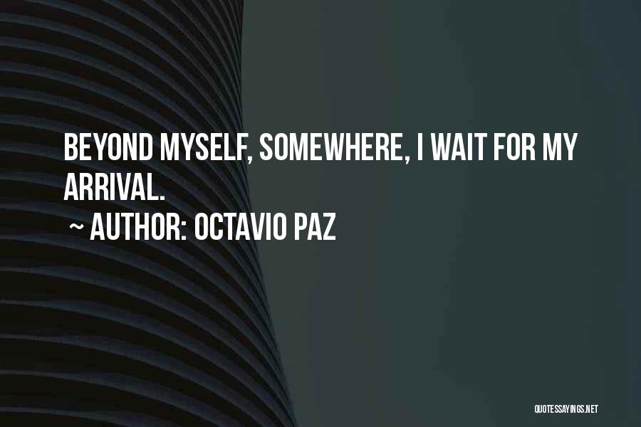 Octavio Paz Quotes: Beyond Myself, Somewhere, I Wait For My Arrival.