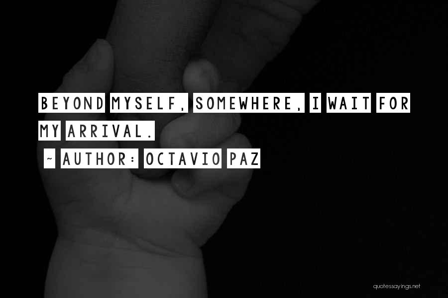 Octavio Paz Quotes: Beyond Myself, Somewhere, I Wait For My Arrival.