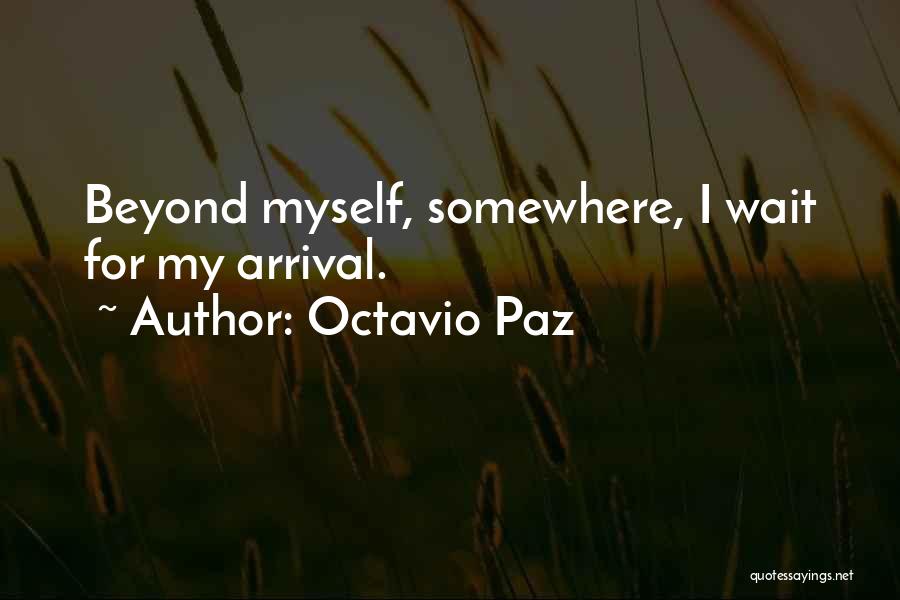 Octavio Paz Quotes: Beyond Myself, Somewhere, I Wait For My Arrival.