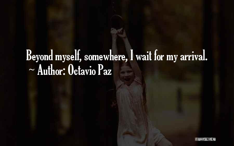 Octavio Paz Quotes: Beyond Myself, Somewhere, I Wait For My Arrival.