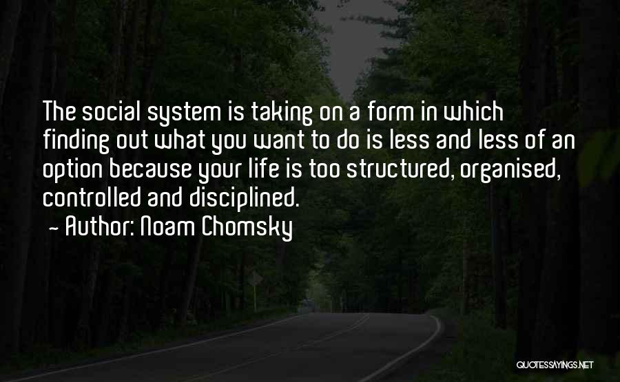 Noam Chomsky Quotes: The Social System Is Taking On A Form In Which Finding Out What You Want To Do Is Less And