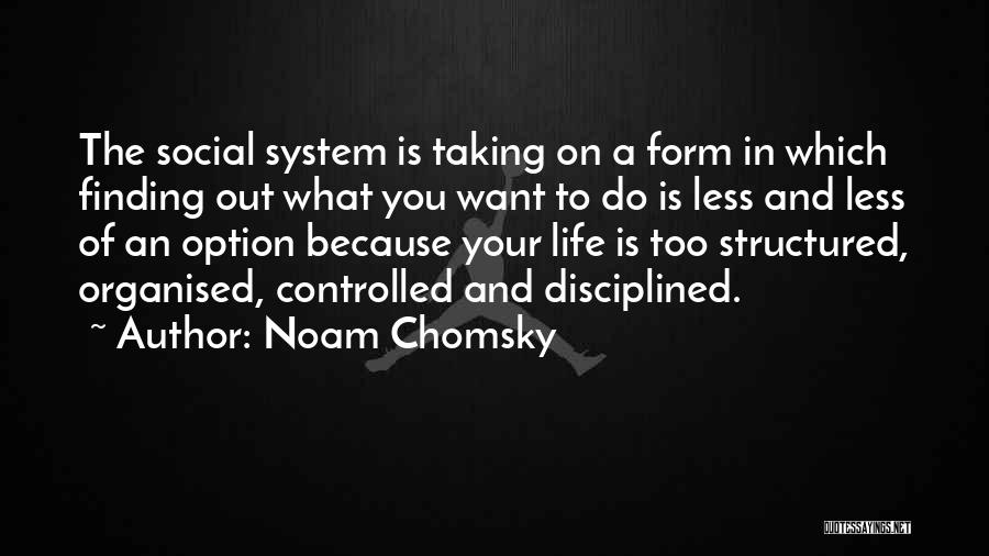 Noam Chomsky Quotes: The Social System Is Taking On A Form In Which Finding Out What You Want To Do Is Less And