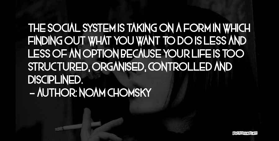 Noam Chomsky Quotes: The Social System Is Taking On A Form In Which Finding Out What You Want To Do Is Less And