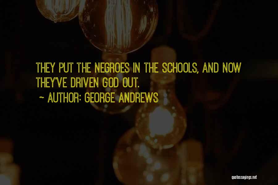 George Andrews Quotes: They Put The Negroes In The Schools, And Now They've Driven God Out.