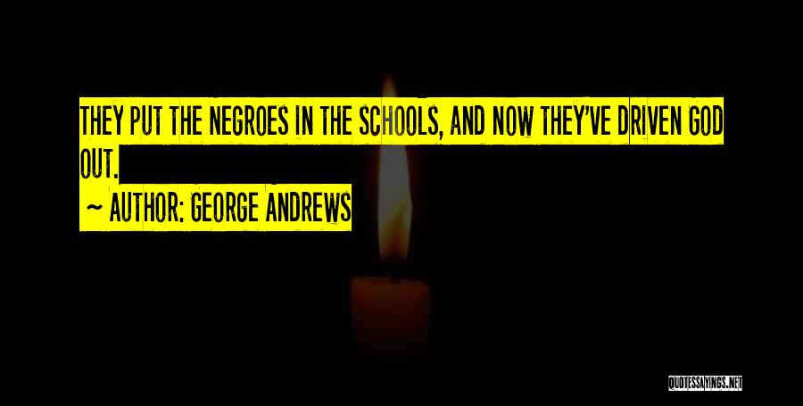 George Andrews Quotes: They Put The Negroes In The Schools, And Now They've Driven God Out.