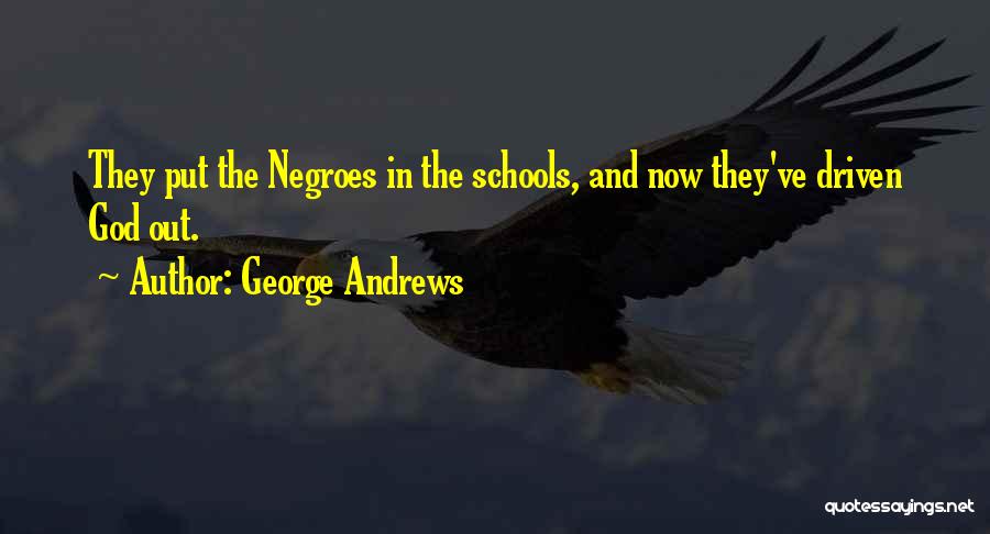 George Andrews Quotes: They Put The Negroes In The Schools, And Now They've Driven God Out.