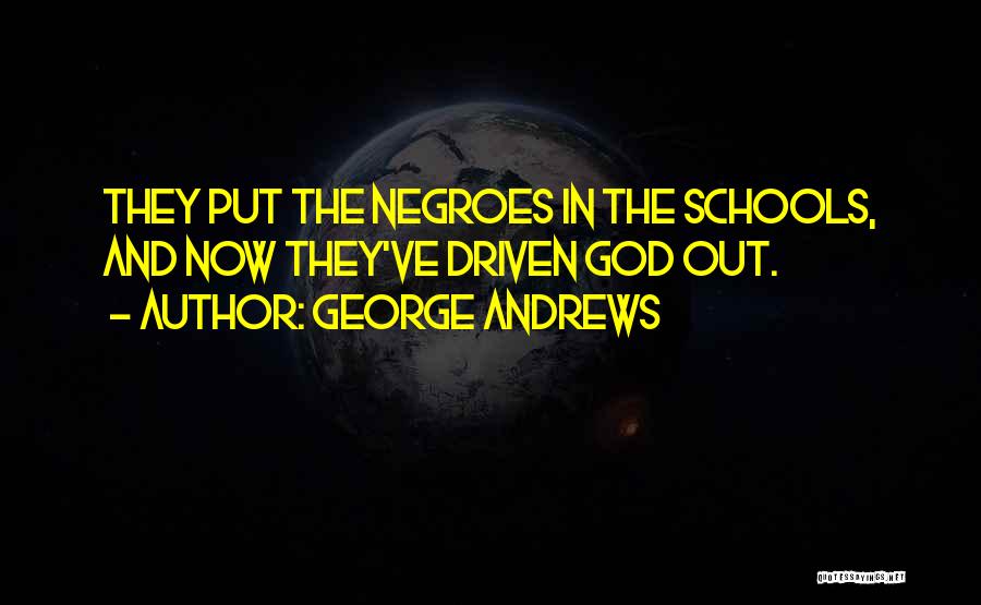 George Andrews Quotes: They Put The Negroes In The Schools, And Now They've Driven God Out.