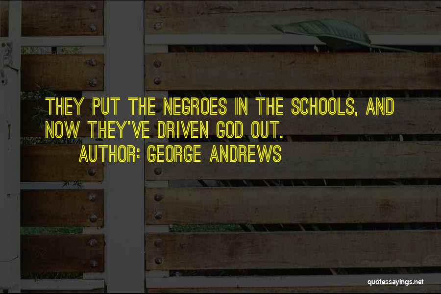 George Andrews Quotes: They Put The Negroes In The Schools, And Now They've Driven God Out.