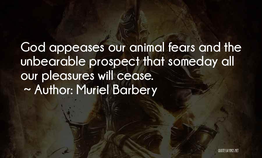 Muriel Barbery Quotes: God Appeases Our Animal Fears And The Unbearable Prospect That Someday All Our Pleasures Will Cease.
