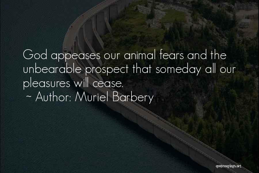 Muriel Barbery Quotes: God Appeases Our Animal Fears And The Unbearable Prospect That Someday All Our Pleasures Will Cease.