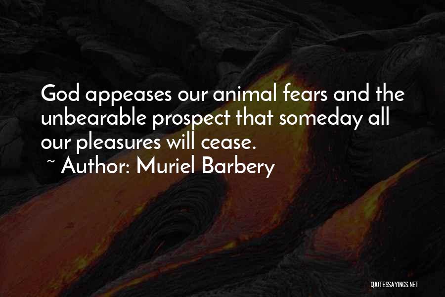 Muriel Barbery Quotes: God Appeases Our Animal Fears And The Unbearable Prospect That Someday All Our Pleasures Will Cease.
