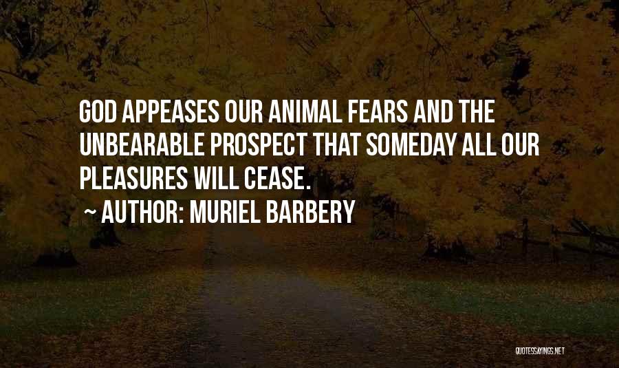 Muriel Barbery Quotes: God Appeases Our Animal Fears And The Unbearable Prospect That Someday All Our Pleasures Will Cease.