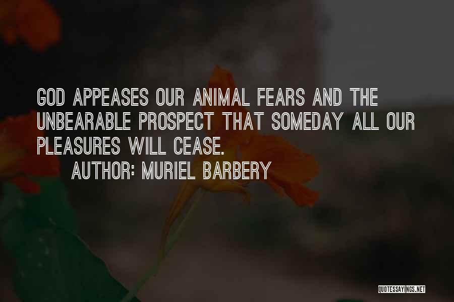 Muriel Barbery Quotes: God Appeases Our Animal Fears And The Unbearable Prospect That Someday All Our Pleasures Will Cease.