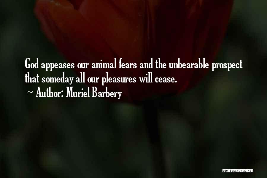 Muriel Barbery Quotes: God Appeases Our Animal Fears And The Unbearable Prospect That Someday All Our Pleasures Will Cease.