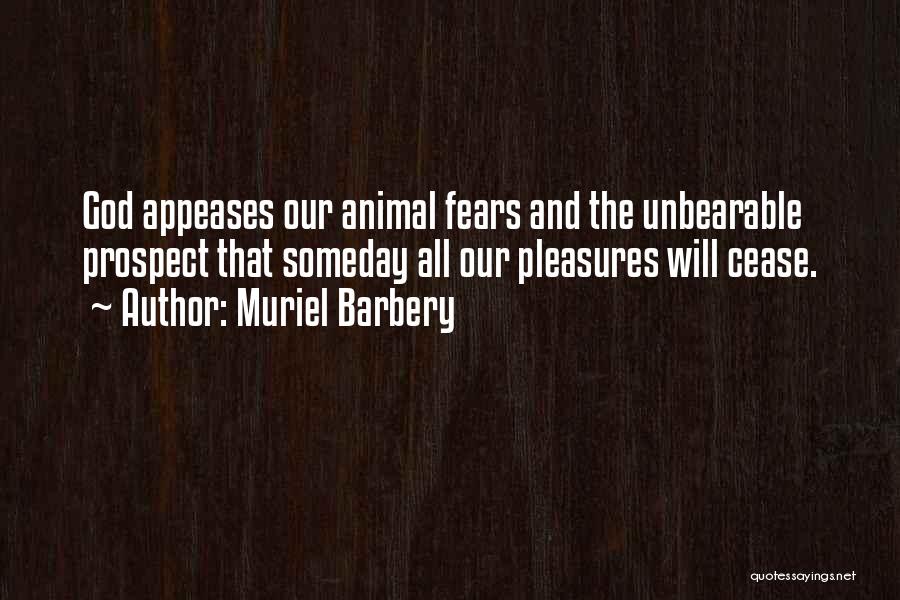 Muriel Barbery Quotes: God Appeases Our Animal Fears And The Unbearable Prospect That Someday All Our Pleasures Will Cease.