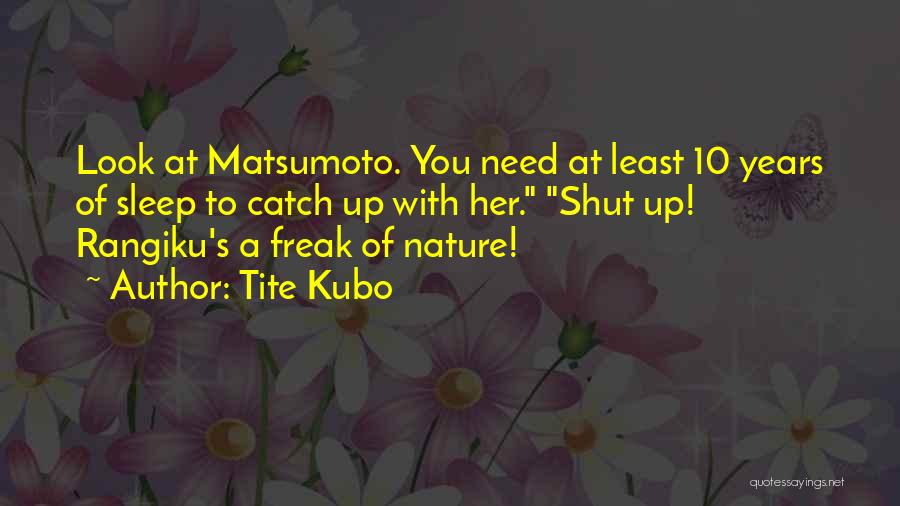 Tite Kubo Quotes: Look At Matsumoto. You Need At Least 10 Years Of Sleep To Catch Up With Her. Shut Up! Rangiku's A