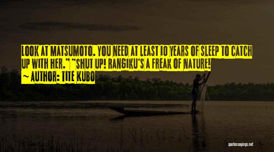 Tite Kubo Quotes: Look At Matsumoto. You Need At Least 10 Years Of Sleep To Catch Up With Her. Shut Up! Rangiku's A