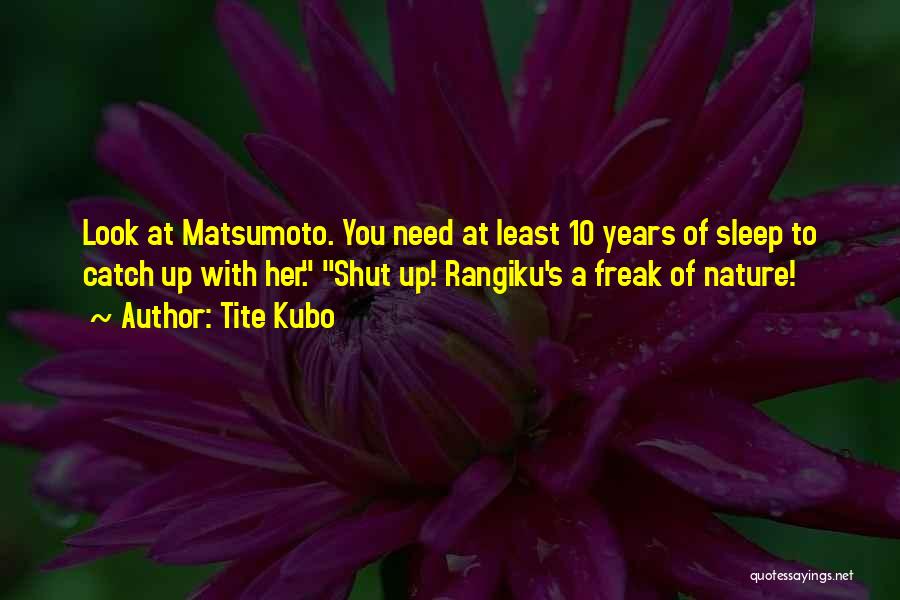 Tite Kubo Quotes: Look At Matsumoto. You Need At Least 10 Years Of Sleep To Catch Up With Her. Shut Up! Rangiku's A