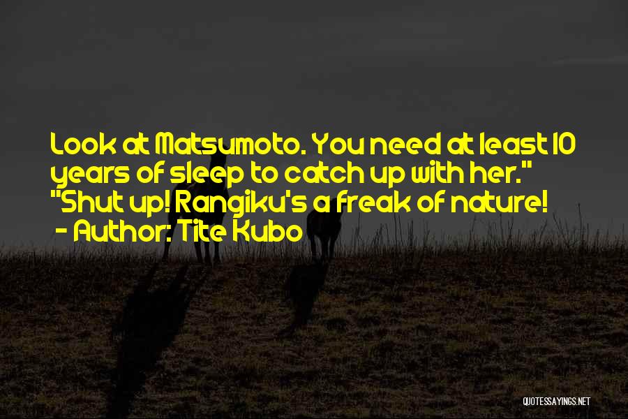 Tite Kubo Quotes: Look At Matsumoto. You Need At Least 10 Years Of Sleep To Catch Up With Her. Shut Up! Rangiku's A