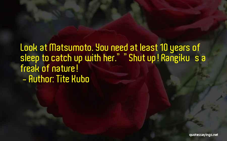 Tite Kubo Quotes: Look At Matsumoto. You Need At Least 10 Years Of Sleep To Catch Up With Her. Shut Up! Rangiku's A
