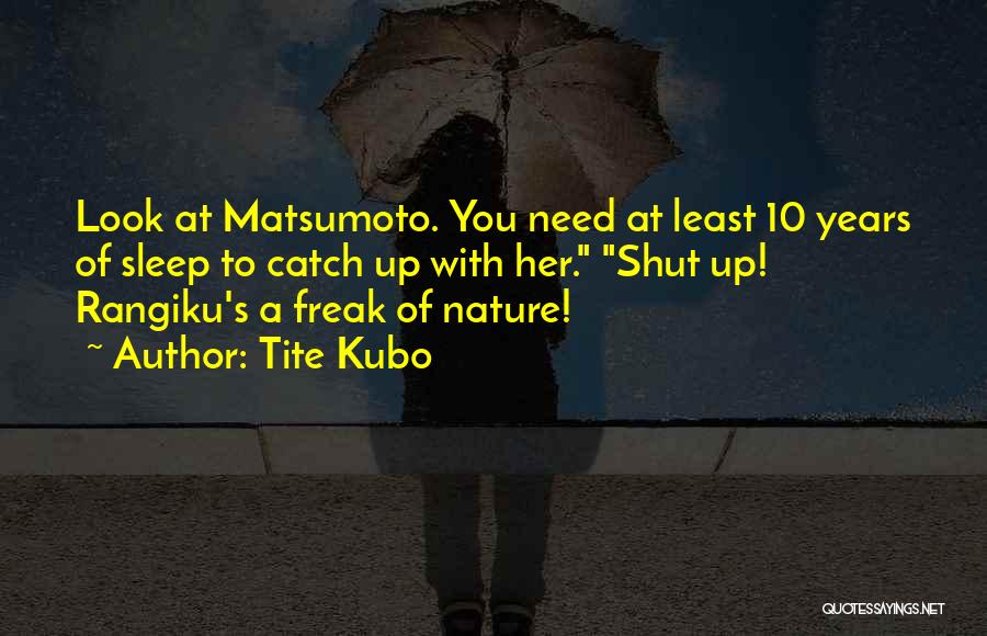 Tite Kubo Quotes: Look At Matsumoto. You Need At Least 10 Years Of Sleep To Catch Up With Her. Shut Up! Rangiku's A