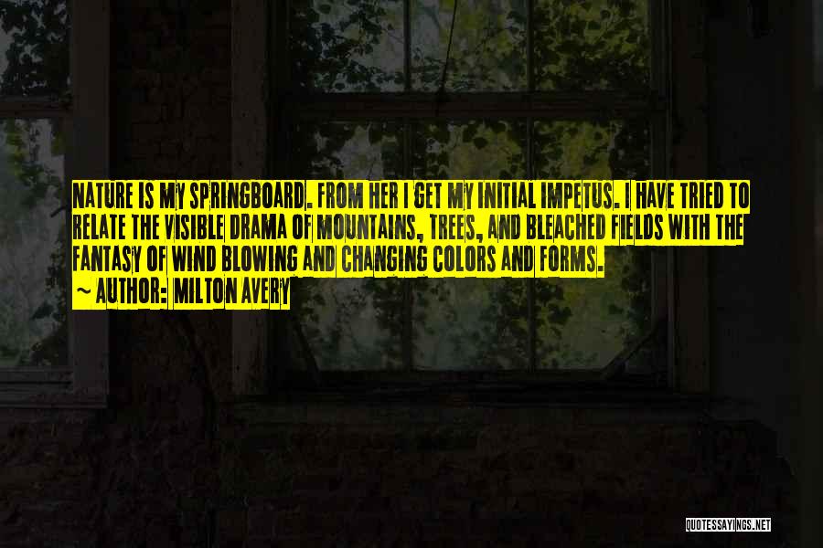 Milton Avery Quotes: Nature Is My Springboard. From Her I Get My Initial Impetus. I Have Tried To Relate The Visible Drama Of