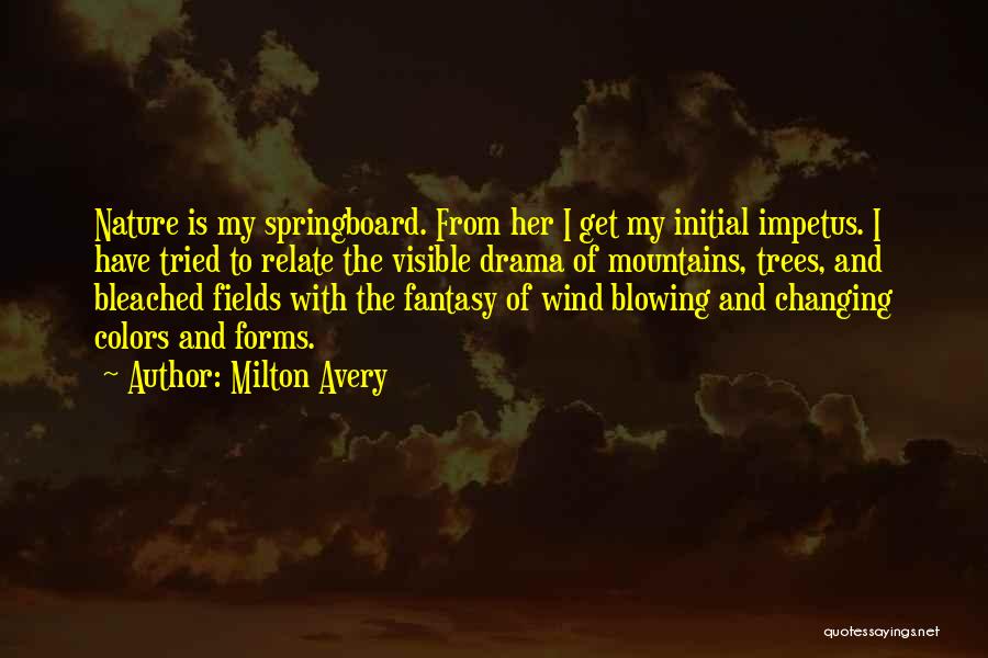 Milton Avery Quotes: Nature Is My Springboard. From Her I Get My Initial Impetus. I Have Tried To Relate The Visible Drama Of