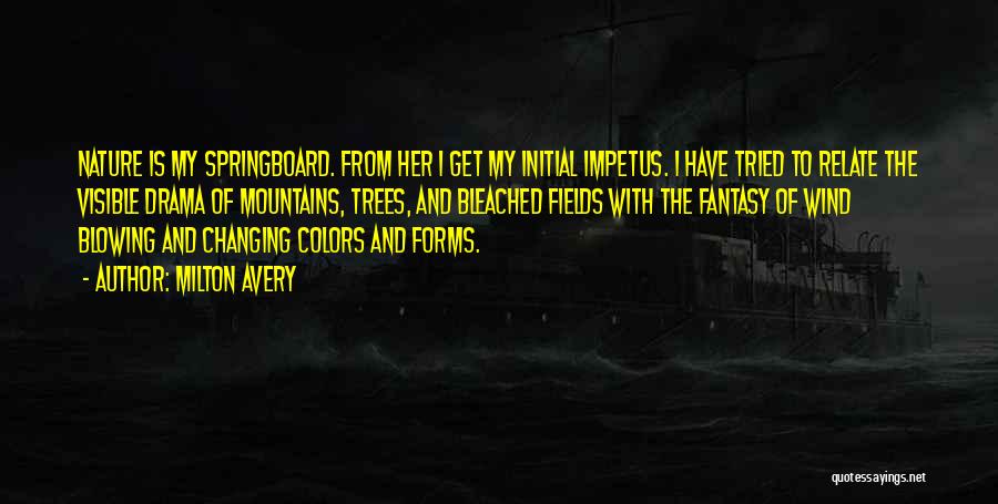 Milton Avery Quotes: Nature Is My Springboard. From Her I Get My Initial Impetus. I Have Tried To Relate The Visible Drama Of
