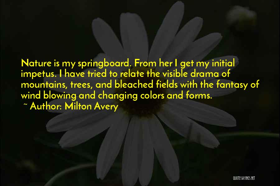 Milton Avery Quotes: Nature Is My Springboard. From Her I Get My Initial Impetus. I Have Tried To Relate The Visible Drama Of