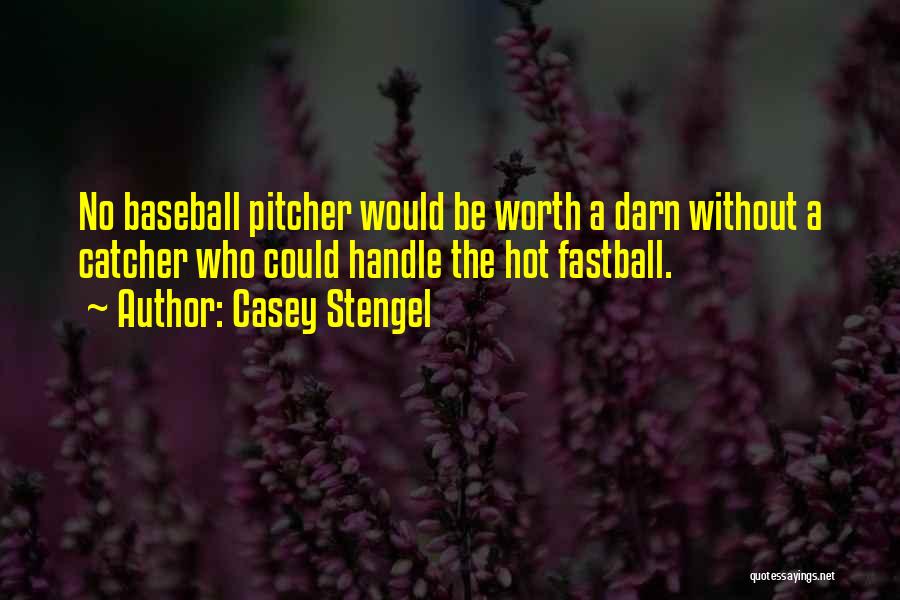 Casey Stengel Quotes: No Baseball Pitcher Would Be Worth A Darn Without A Catcher Who Could Handle The Hot Fastball.