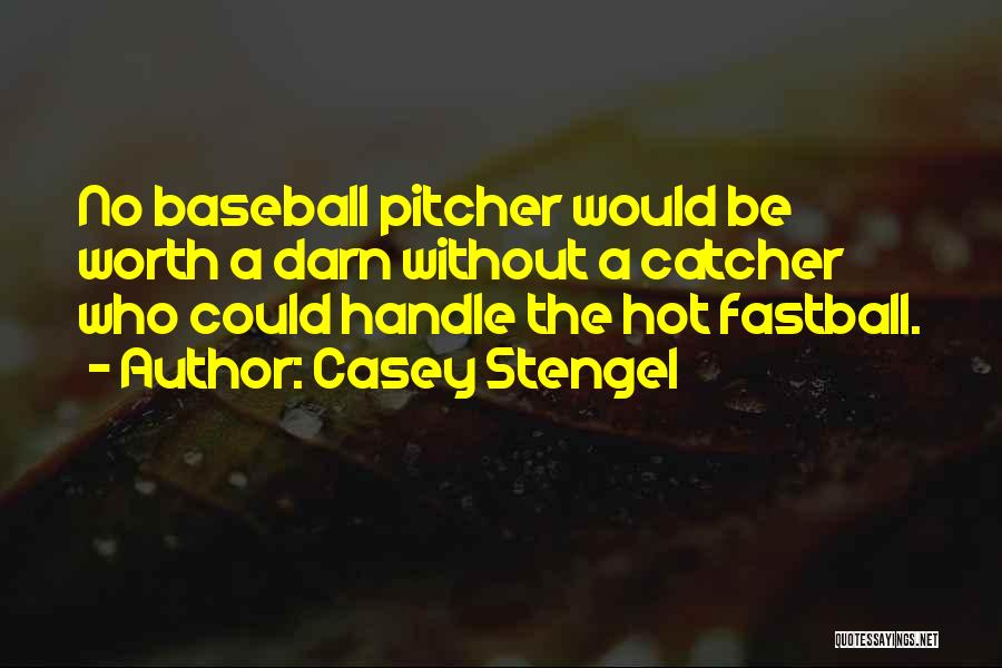 Casey Stengel Quotes: No Baseball Pitcher Would Be Worth A Darn Without A Catcher Who Could Handle The Hot Fastball.