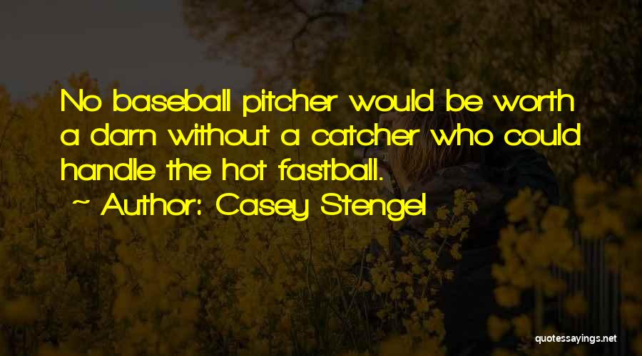 Casey Stengel Quotes: No Baseball Pitcher Would Be Worth A Darn Without A Catcher Who Could Handle The Hot Fastball.