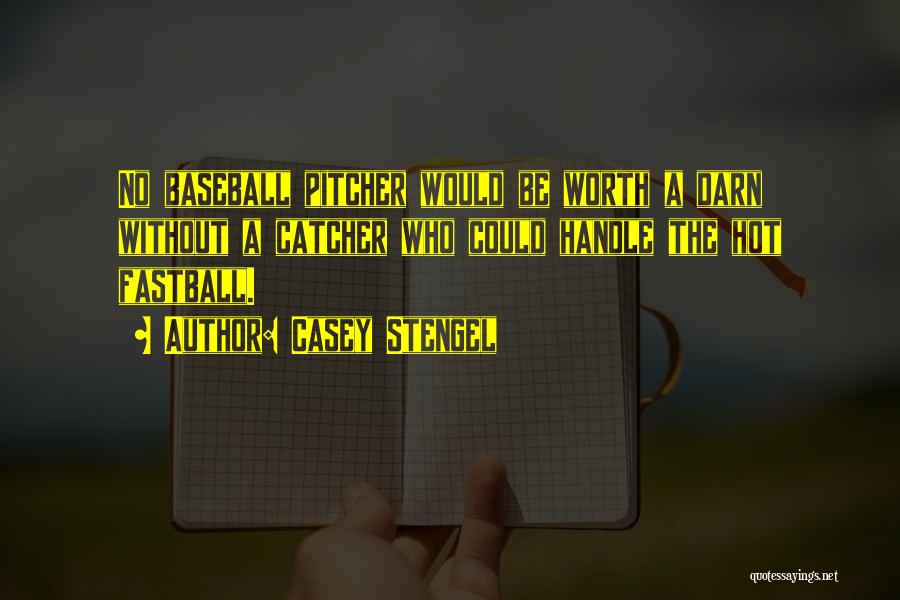 Casey Stengel Quotes: No Baseball Pitcher Would Be Worth A Darn Without A Catcher Who Could Handle The Hot Fastball.