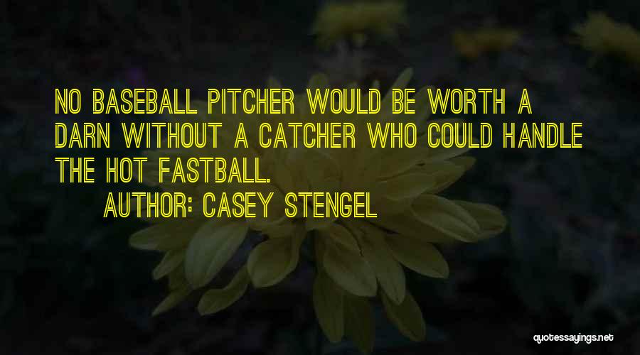 Casey Stengel Quotes: No Baseball Pitcher Would Be Worth A Darn Without A Catcher Who Could Handle The Hot Fastball.