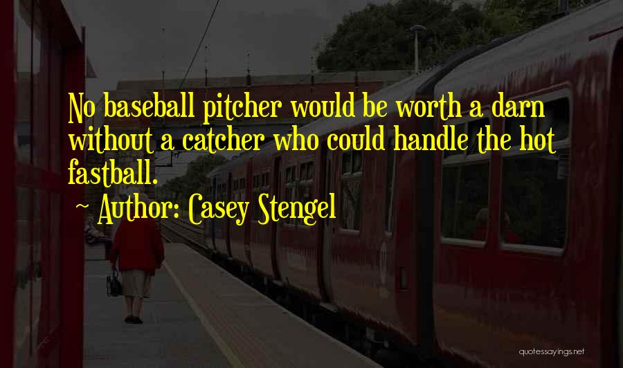 Casey Stengel Quotes: No Baseball Pitcher Would Be Worth A Darn Without A Catcher Who Could Handle The Hot Fastball.