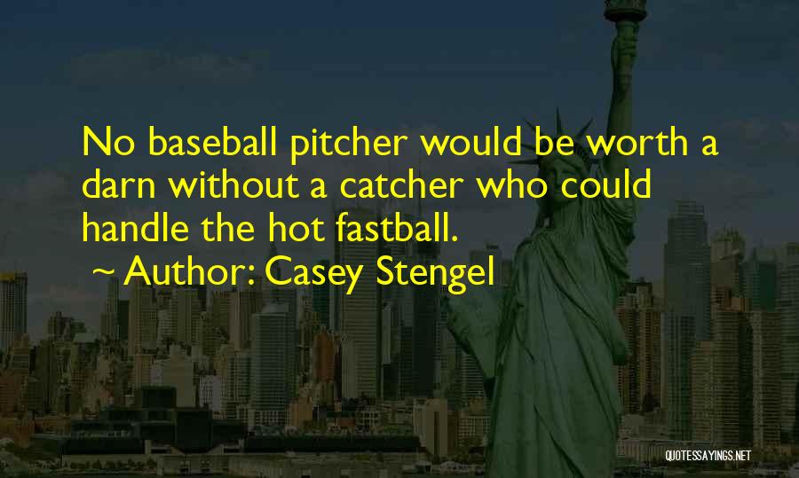 Casey Stengel Quotes: No Baseball Pitcher Would Be Worth A Darn Without A Catcher Who Could Handle The Hot Fastball.