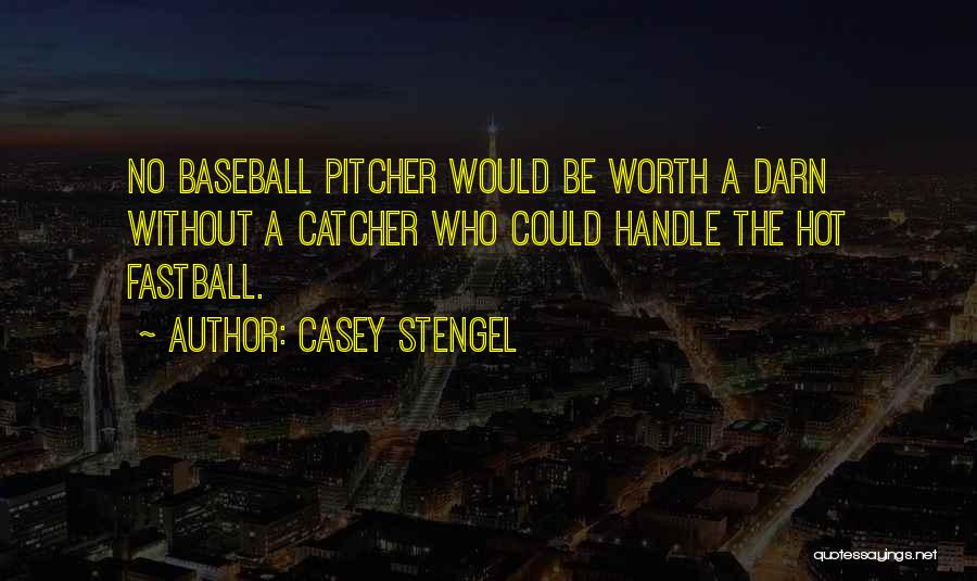 Casey Stengel Quotes: No Baseball Pitcher Would Be Worth A Darn Without A Catcher Who Could Handle The Hot Fastball.