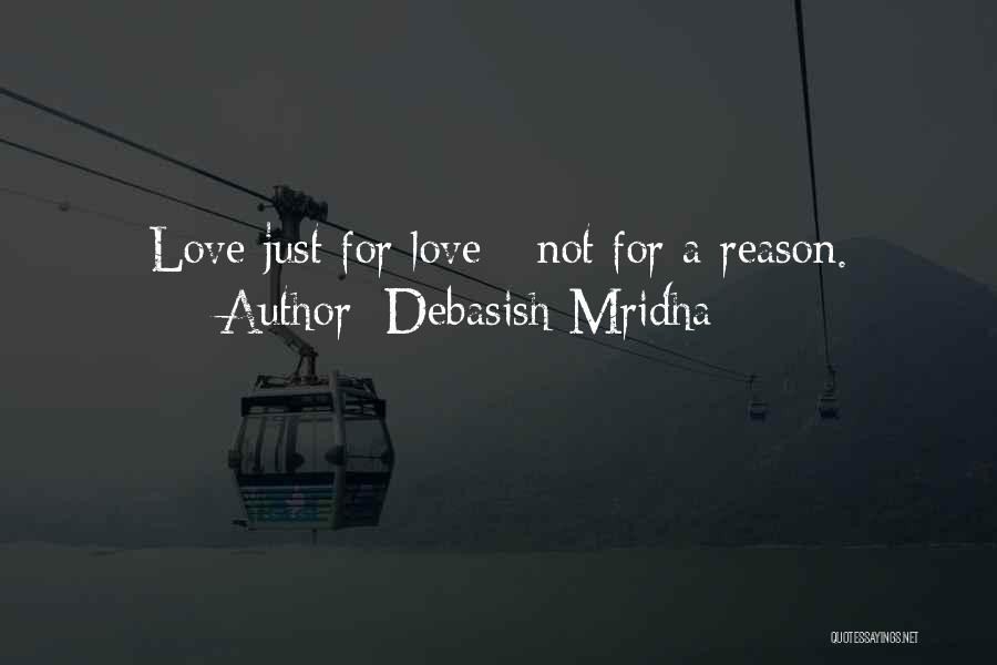 Debasish Mridha Quotes: Love Just For Love - Not For A Reason.