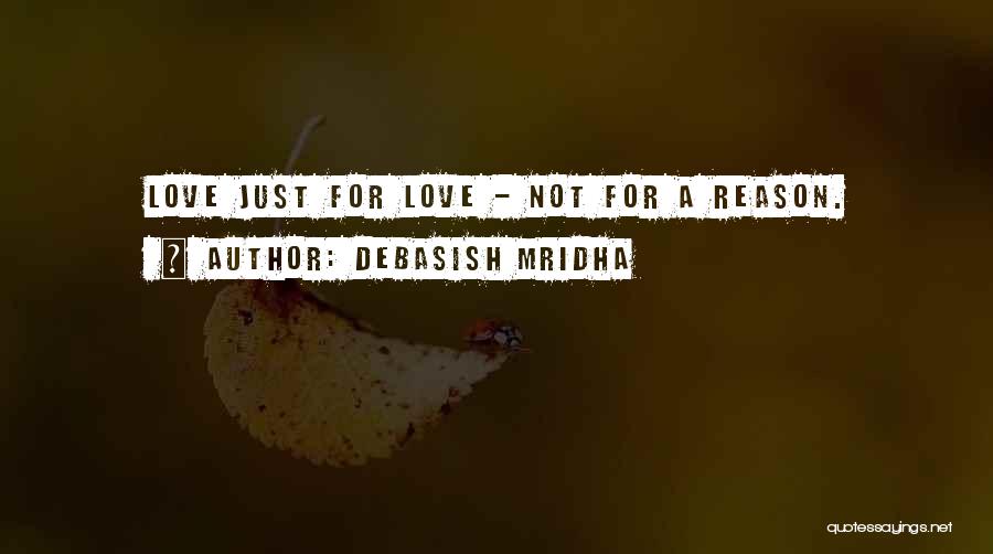 Debasish Mridha Quotes: Love Just For Love - Not For A Reason.