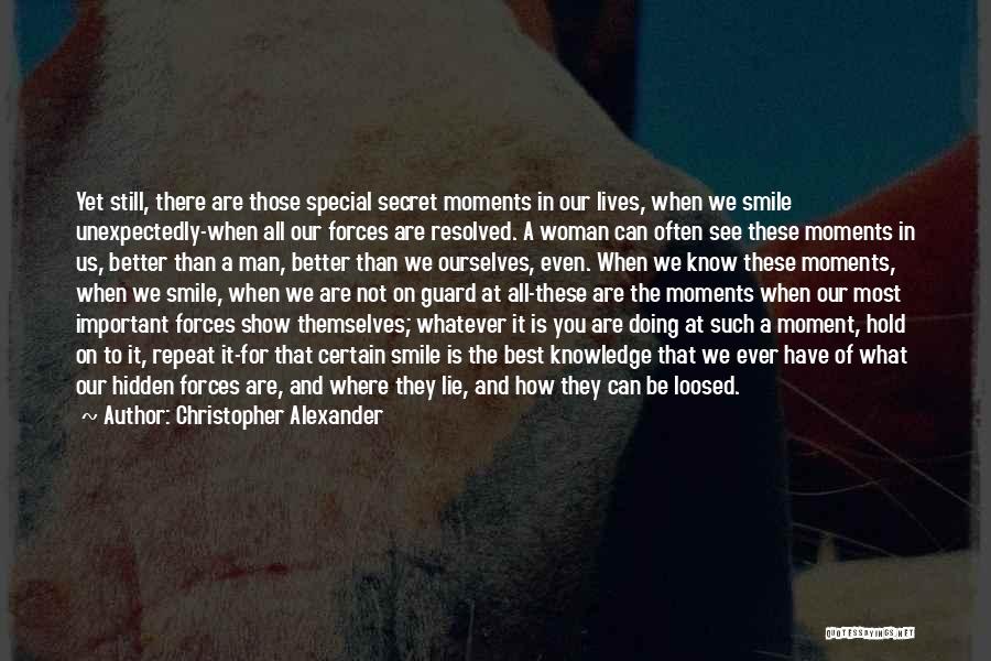 Christopher Alexander Quotes: Yet Still, There Are Those Special Secret Moments In Our Lives, When We Smile Unexpectedly-when All Our Forces Are Resolved.