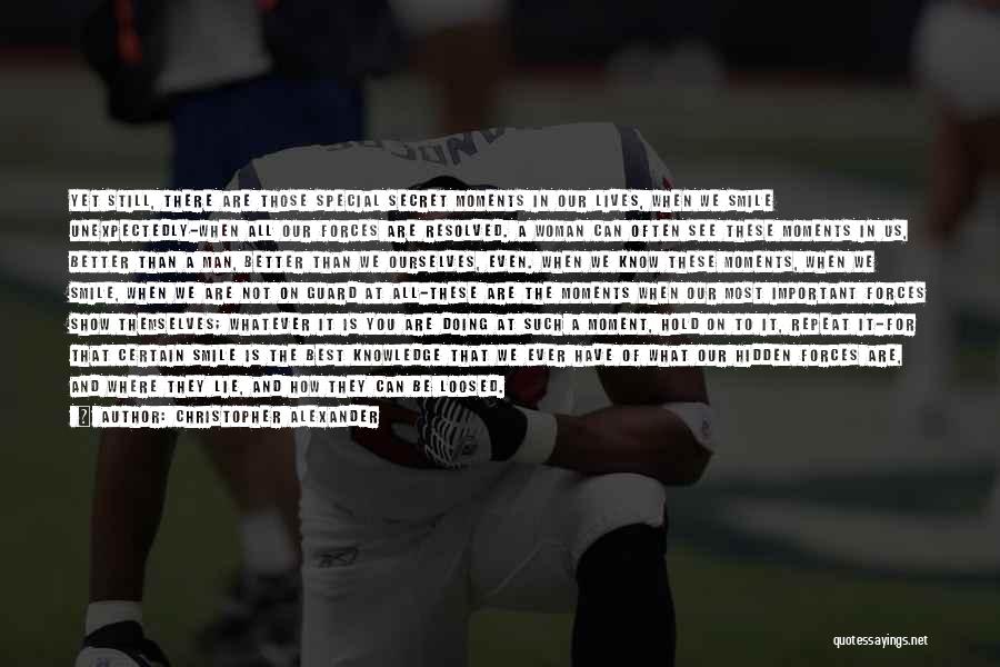 Christopher Alexander Quotes: Yet Still, There Are Those Special Secret Moments In Our Lives, When We Smile Unexpectedly-when All Our Forces Are Resolved.