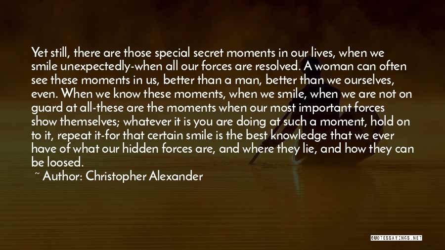 Christopher Alexander Quotes: Yet Still, There Are Those Special Secret Moments In Our Lives, When We Smile Unexpectedly-when All Our Forces Are Resolved.