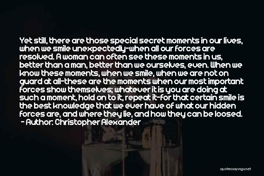 Christopher Alexander Quotes: Yet Still, There Are Those Special Secret Moments In Our Lives, When We Smile Unexpectedly-when All Our Forces Are Resolved.