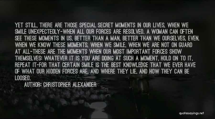 Christopher Alexander Quotes: Yet Still, There Are Those Special Secret Moments In Our Lives, When We Smile Unexpectedly-when All Our Forces Are Resolved.