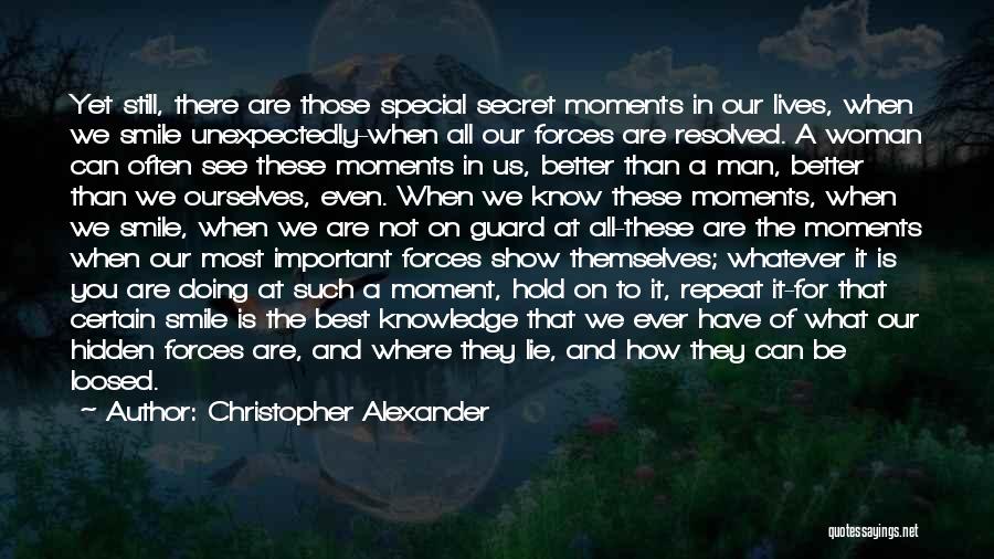 Christopher Alexander Quotes: Yet Still, There Are Those Special Secret Moments In Our Lives, When We Smile Unexpectedly-when All Our Forces Are Resolved.